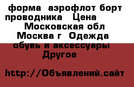 форма -аэрофлот борт проводника › Цена ­ 8 000 - Московская обл., Москва г. Одежда, обувь и аксессуары » Другое   